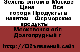 Зелень оптом в Москве. › Цена ­ 600 - Все города Продукты и напитки » Фермерские продукты   . Московская обл.,Долгопрудный г.